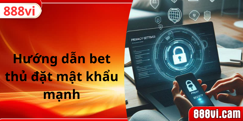Hướng dẫn bet thủ đặt mật khẩu mạnh
