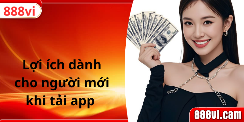 Lợi ích dành cho người mới khi tải app 