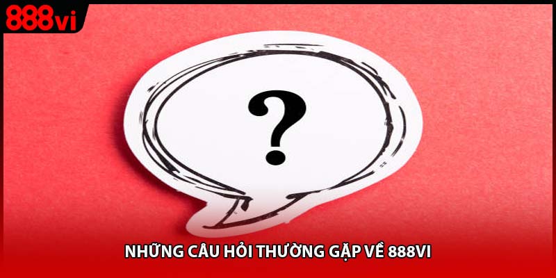 Những câu hỏi thường gặp về 888vi