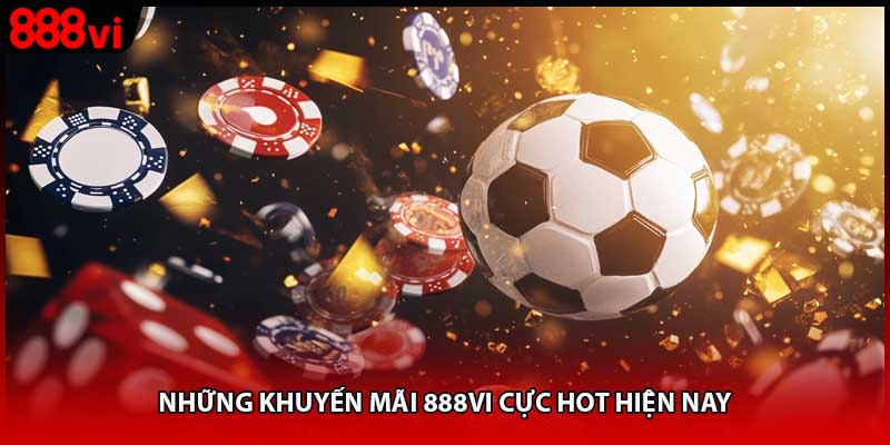 Những khuyến mãi 888vi cực hot hiện nay