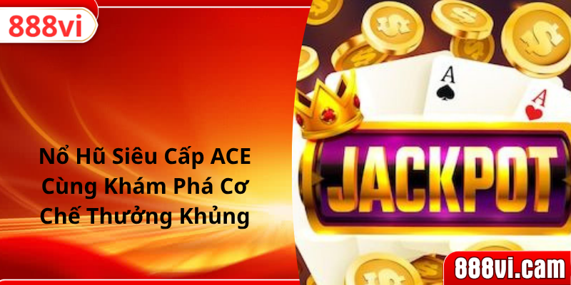 Nổ Hũ Siêu Cấp ACE | Cùng Khám Phá Cơ Chế Thưởng Khủng