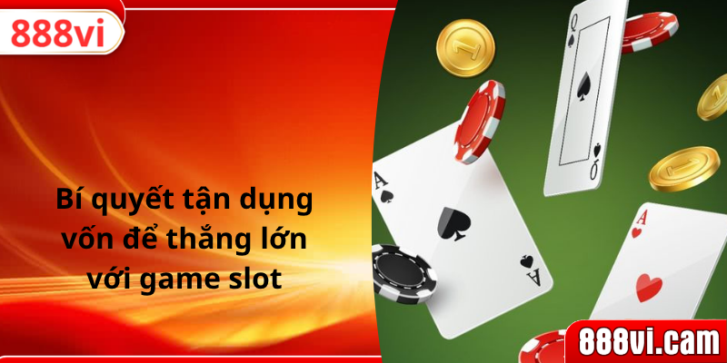 Bí quyết tận dụng vốn để thắng lớn với game slot
