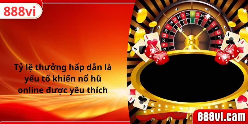 Tỷ lệ thưởng hấp dẫn là yếu tố khiến nổ hũ online được yêu thích