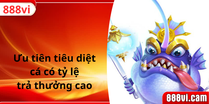 Ưu tiên tiêu diệt cá có tỷ lệ trả thưởng cao