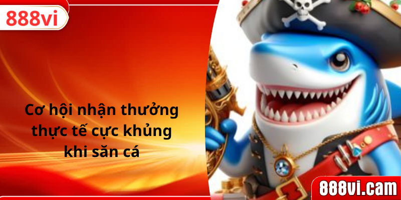 Cơ hội nhận thưởng thực tế cực khủng khi săn cá