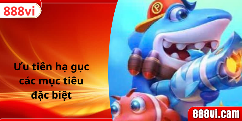 Ưu tiên hạ gục các mục tiêu đặc biệt