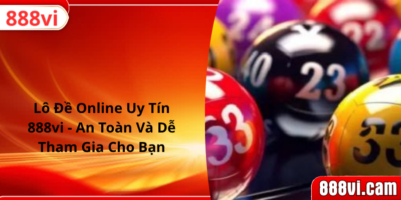 Lô Đề Online Uy Tín 888vi - An Toàn Và Dễ Tham Gia Cho Bạn