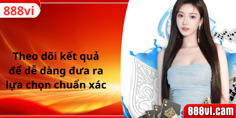 Theo dõi kết quả để dễ dàng đưa ra lựa chọn chuẩn xác