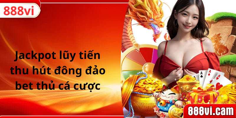 Jackpot lũy tiến thu hút đông đảo bet thủ cá cược