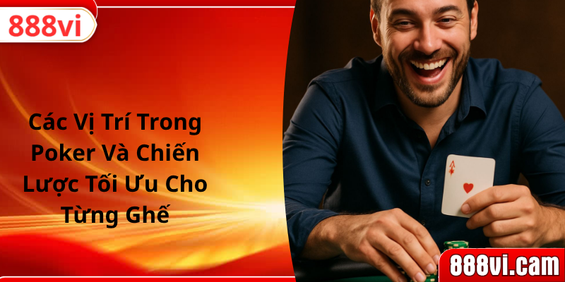Các Vị Trí Trong Poker Và Chiến Lược Tối Ưu Cho Từng Ghế