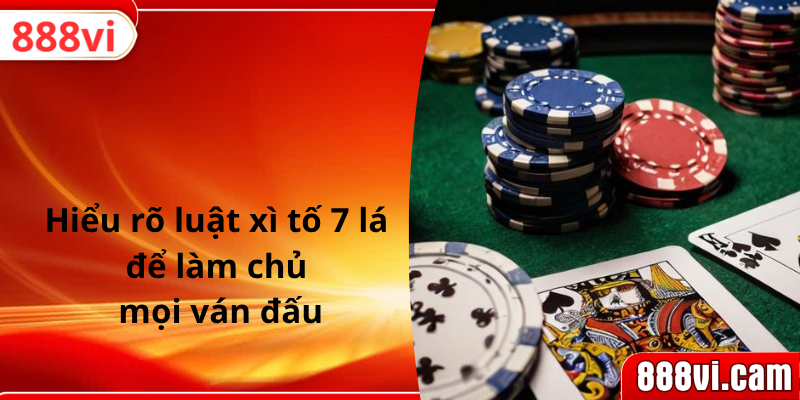 Hiểu rõ luật xì tố 7 lá để làm chủ mọi ván đấu